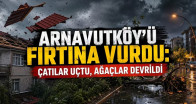 Arnavutköy’ü Fırtına Vurdu: Çatılar Uçtu, Ağaçlar Devrildi
