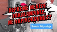 Depreme nerede yakalandınız, ne yapıyordunuz?