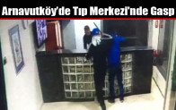 Arnavutköy’de Tıp Merkezi’nde Gasp