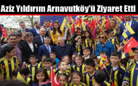 Aziz Yıldırım Arnavutköy’ü Ziyaret Etti