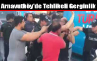 Arnavutköy’de Tehlikeli Gerginlik