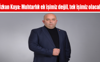 Özkan Kaya: Muhtarlık ek işimiz değil, tek işimiz olacak