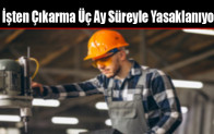 İşten Çıkarma Üç Ay Süreyle Yasaklanıyor