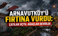 Arnavutköy’ü Fırtına Vurdu: Çatılar Uçtu, Ağaçlar Devrildi