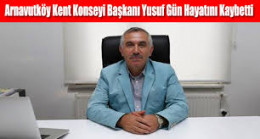 Arnavutköy Kent Konseyi Başkanı Yusuf Gün Hayatını Kaybetti
