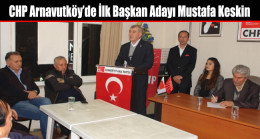 CHP Arnavutköy’de İlk Başkan Adayı Mustafa Keskin Oldu