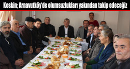 Keskin; Arnavutköy’de yaşanan olumsuzlukları yakından takip edeceğiz