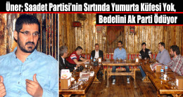 Üner; Saadet Partisi’nin Sırtında Yumurta Küfesi Yok, Bedelini Ak Parti Ödüyor