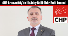 CHP Arnavutköy’de İlk Aday Belli Oldu: Ruhi Tuncel