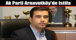 Ak Parti Arnavutköy’de İstifa!