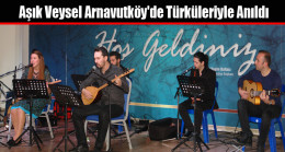 Aşık Veysel Arnavutköy’de Türküleriyle Anıldı