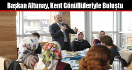 Başkan Altunay, Kent Gönüllüleriyle Buluştu