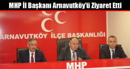 MHP İl Başkanı Arnavutköy’ü Ziyaret Etti