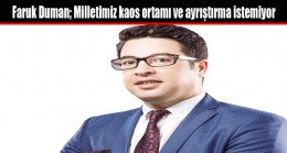 Faruk Duman; Milletimiz kaos ortamı ve ayrıştırma istemiyor