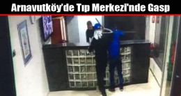 Arnavutköy’de Tıp Merkezi’nde Gasp