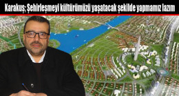 Karakuş; Şehirleşmeyi kültürümüzü yaşatacak şekilde yapmamız lazım