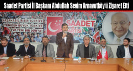 Saadet Partisi İl Başkanı Abdullah Sevim Arnavutköy’ü Ziyaret Etti