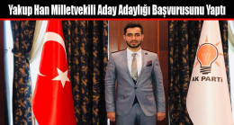 Yakup Han Milletvekili Aday Adaylığı Başvurusunu Yaptı