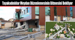 Tayakadınlılar Meydan Düzenlemesinin Bitmesini Bekliyor