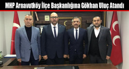 MHP Arnavutköy İlçe Başkanlığına Gökhan Uluç Atandı