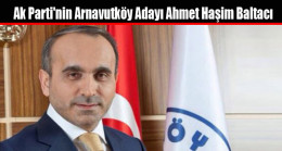 Ak Parti’nin Arnavutköy Adayı Ahmet Haşim Baltacı