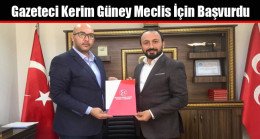 Gazeteci Kerim Güney Meclis İçin Başvurdu