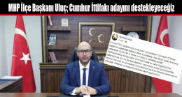 MHP İlçe Başkanı Uluç; Cumhur İttifakı adayını destekleyeceğiz