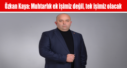 Özkan Kaya: Muhtarlık ek işimiz değil, tek işimiz olacak