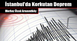 İstanbul’da Korkutan Deprem