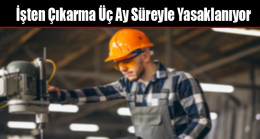 İşten Çıkarma Üç Ay Süreyle Yasaklanıyor