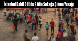 İstanbul Dahil 31 İlde 2 Gün Sokağa Çıkma Yasağı İlan Edildi