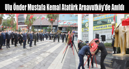 Ulu Önder Mustafa Kemal Atatürk Arnavutköy’de Anıldı