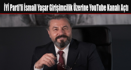 İYİ Parti’li İsmail Yaşar Girişimcilik Üzerine YouTube Kanalı Açtı