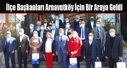 İlçe Başkanları ve Yöneticileri Arnavutköy İçin Bir Araya Geldi