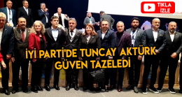 İYİ Parti’de Tuncay Aktürk Güven Tazeledi