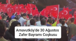 Arnavutköy’de 30 Ağustos Zafer Bayramı Coşkuyla Kutlandı