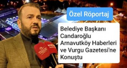 Arnavutköy Belediye Başkanı Mustafa Candaroğlu Arnavutköy Haberleri ve Vurgu Gazetesi’ne Konuştu