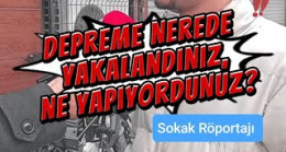 Depreme nerede yakalandınız, ne yapıyordunuz?