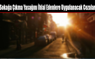 Sokağa Çıkma Yasağını İhlal Edenlere Uygulanacak Cezalar