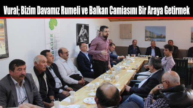 Vural; Bizim Davamız Rumeli ve Balkan Camiasını Bir Araya Getirmek