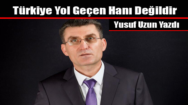 Yusuf Uzun; Türkiye Yol Geçen Hanı Değildir