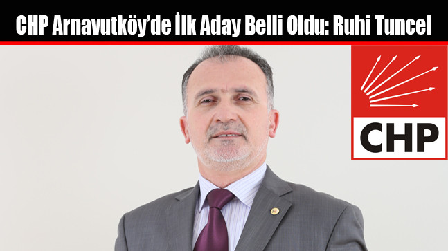 CHP Arnavutköy’de İlk Aday Belli Oldu: Ruhi Tuncel
