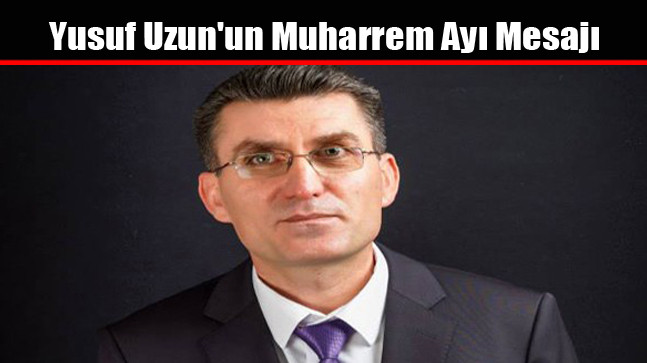 Yusuf Uzun’un Muharrem Ayı Mesajı