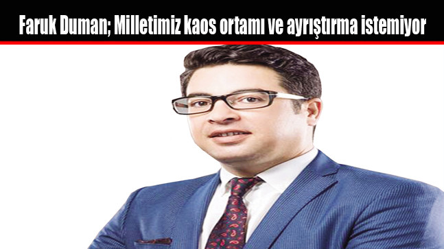 Faruk Duman; Milletimiz kaos ortamı ve ayrıştırma istemiyor