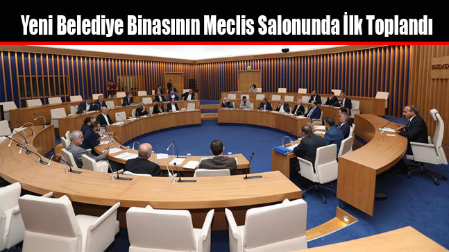 Yeni Belediye Binasının Meclis Salonunda İlk Toplandı