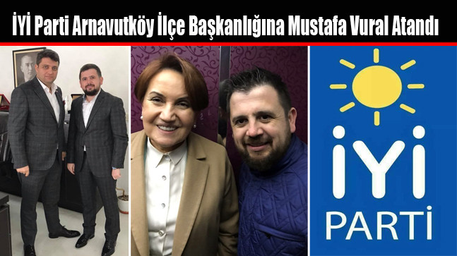 İYİ Parti Arnavutköy İlçe Başkanlığına Mustafa Vural Atandı