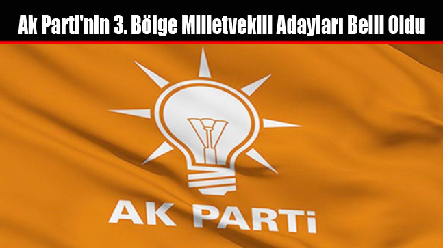 Ak Parti’nin 3. Bölge Milletvekili Adayları Belli Oldu