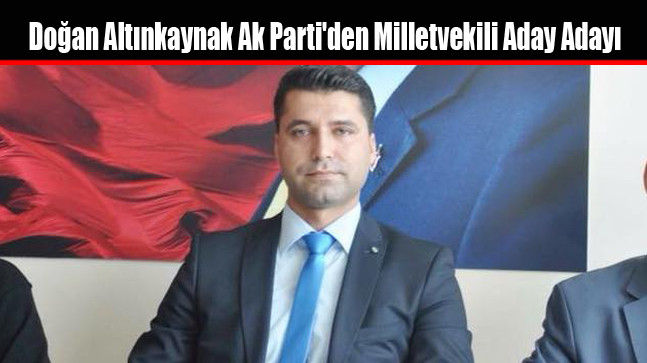 Doğan Altınkaynak Ak Parti’den Milletvekili Aday Adayı