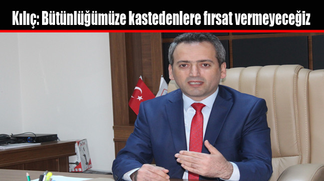 Kılıç: Bütünlüğümüze kastedenlere fırsat vermeyeceğiz