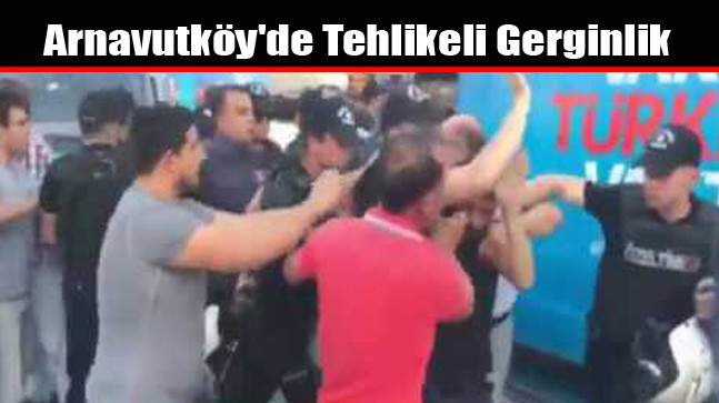 Arnavutköy’de Tehlikeli Gerginlik